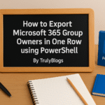 How to Export Microsoft 365 Group Owners in One Row using PowerShell – TrulyBlogs
