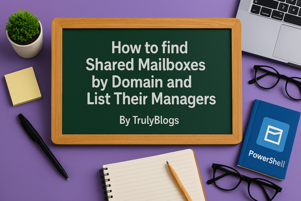 How to Find Shared Mailboxes by Domain and List Their Managers Using PowerShell – TrulyBlogs